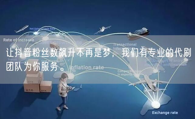 让抖音粉丝数飙升不再是梦，我们有专业的代刷团队为你服务。