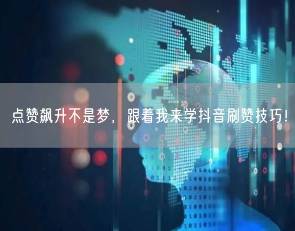点赞飙升不是梦，跟着我来学抖音刷赞技巧！