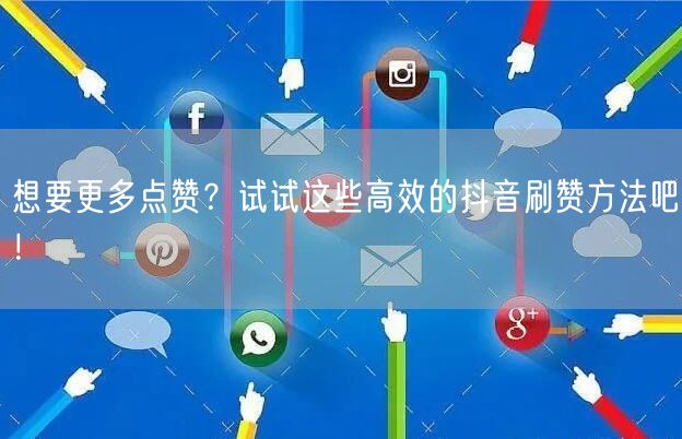 想要更多点赞？试试这些高效的抖音刷赞方法吧！