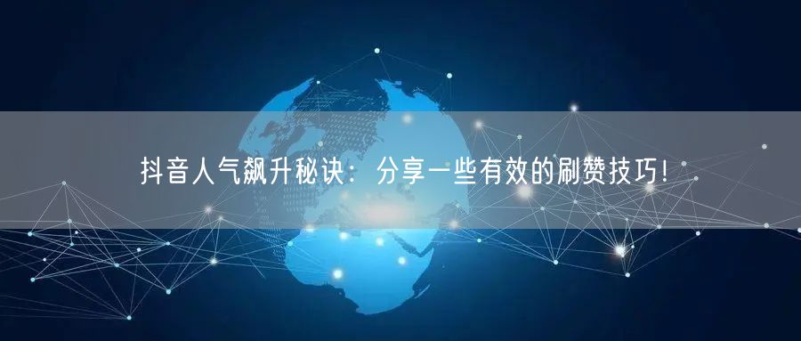 抖音人气飙升秘诀：分享一些有效的刷赞技巧！