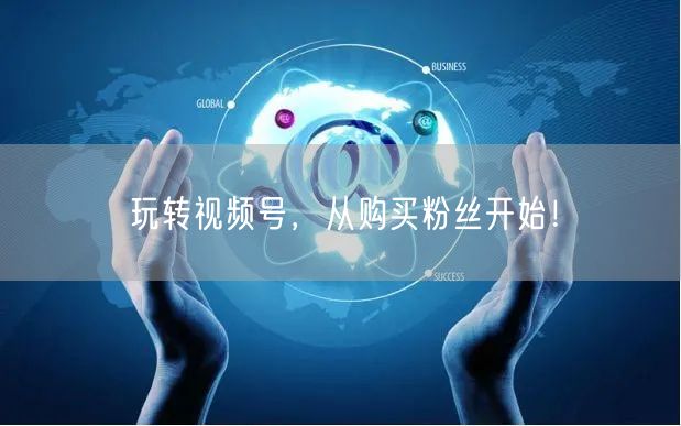 玩转视频号，从购买粉丝开始！