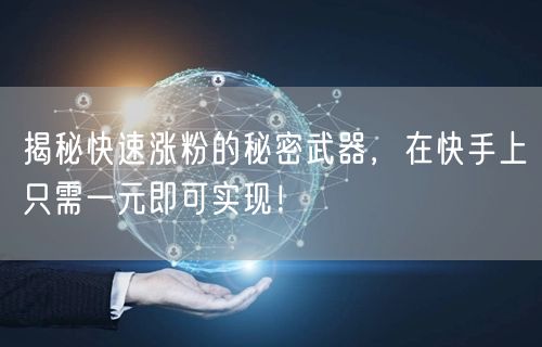 揭秘快速涨粉的秘密武器，在快手上只需一元即可实现！