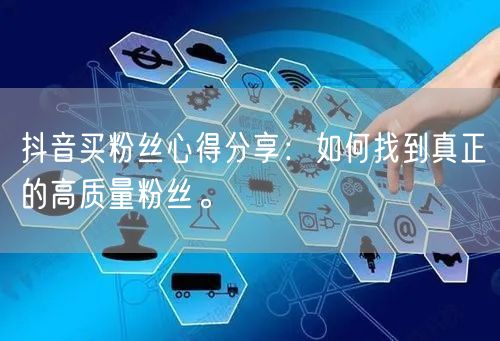抖音买粉丝心得分享：如何找到真正的高质量粉丝。