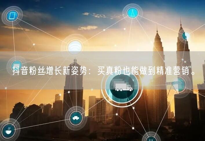 抖音粉丝增长新姿势：买真粉也能做到精准营销。