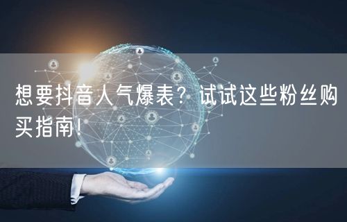 想要抖音人气爆表？试试这些粉丝购买指南！