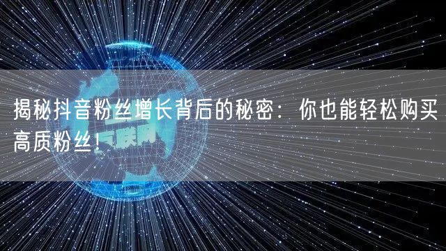 揭秘抖音粉丝增长背后的秘密：你也能轻松购买高质粉丝！
