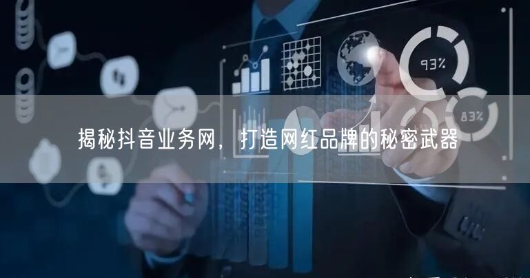 揭秘抖音业务网，打造网红品牌的秘密武器