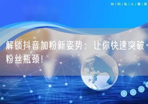 解锁抖音加粉新姿势：让你快速突破粉丝瓶颈！