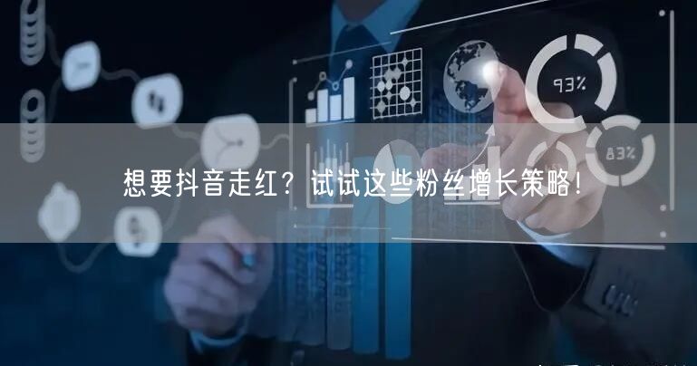 想要抖音走红？试试这些粉丝增长策略！