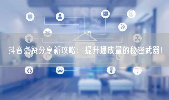 抖音点赞分享新攻略：提升播放量的秘密武器！