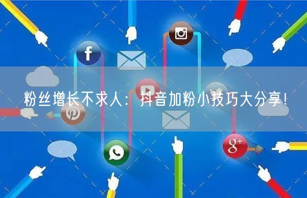 粉丝增长不求人：抖音加粉小技巧大分享！