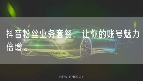 抖音粉丝业务套餐，让你的账号魅力倍增。