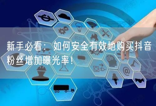 新手必看：如何安全有效地购买抖音粉丝增加曝光率！