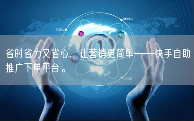 省时省力又省心，让营销更简单——快手自助推广下单平台。