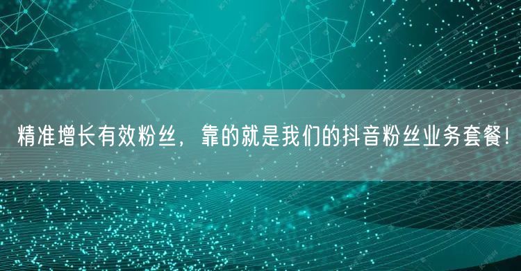 精准增长有效粉丝，靠的就是我们的抖音粉丝业务套餐！
