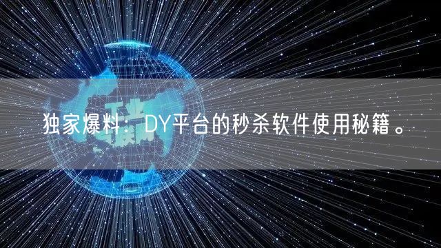 独家爆料：DY平台的秒杀软件使用秘籍。