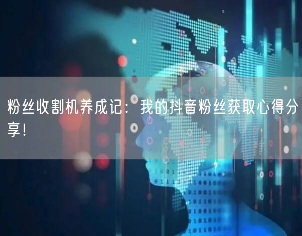 粉丝收割机养成记：我的抖音粉丝获取心得分享！