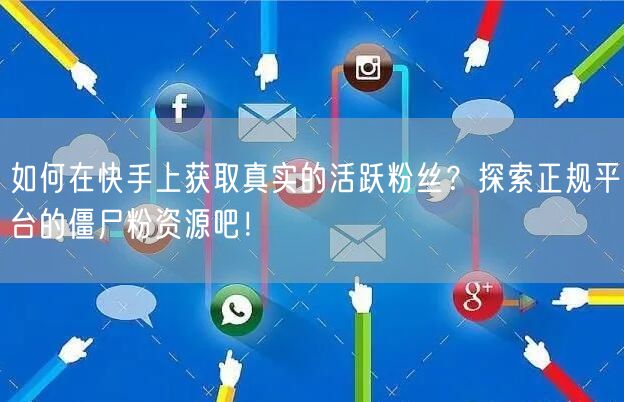 如何在快手上获取真实的活跃粉丝？探索正规平台的僵尸粉资源吧！