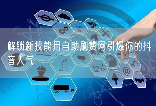 解锁新技能用自助刷赞网引爆你的抖音人气