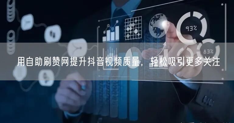 用自助刷赞网提升抖音视频质量，轻松吸引更多关注