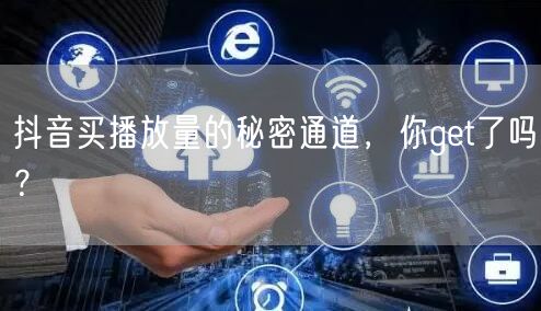 抖音买播放量的秘密通道，你get了吗？