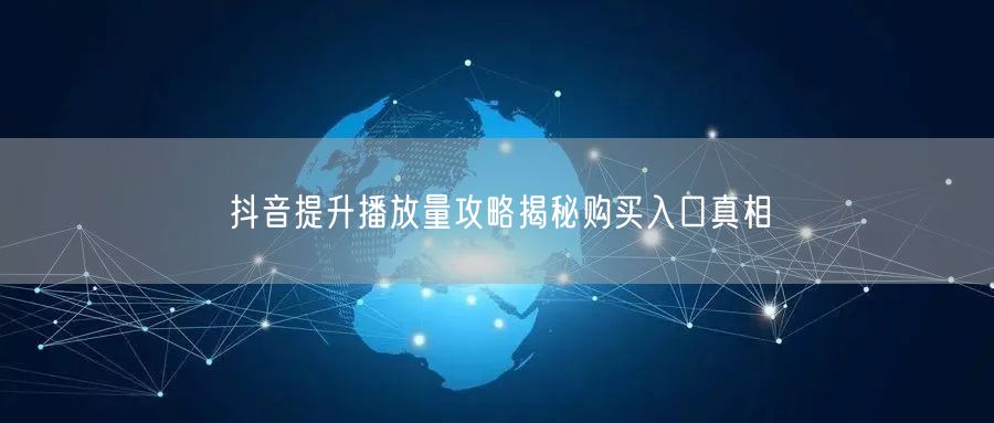 抖音提升播放量攻略揭秘购买入口真相