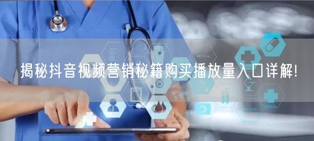 揭秘抖音视频营销秘籍购买播放量入口详解!