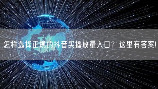 怎样选择正规的抖音买播放量入口？这里有答案!