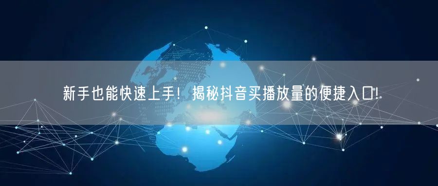 新手也能快速上手！揭秘抖音买播放量的便捷入口!