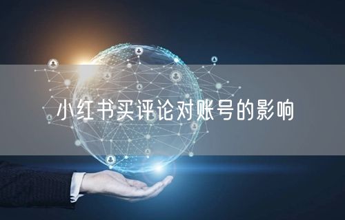 小红书买评论对账号的影响