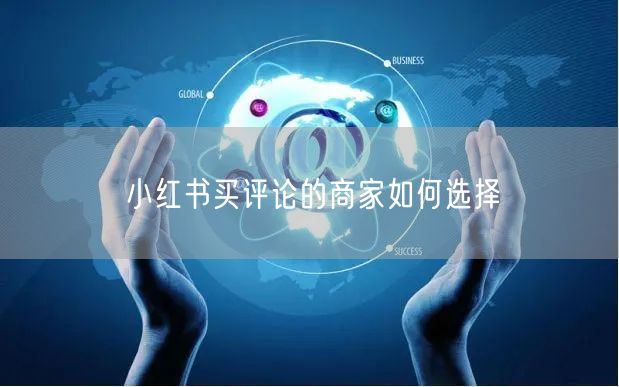 小红书买评论的商家如何选择