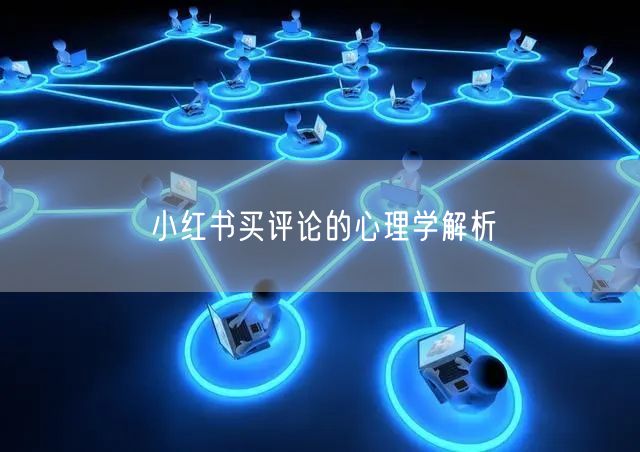 小红书买评论的心理学解析