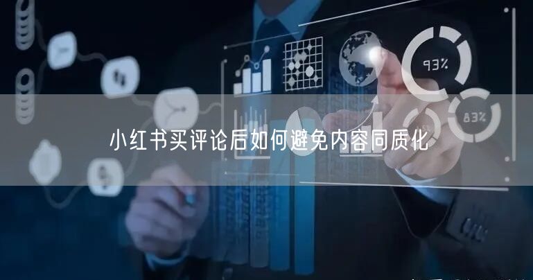 小红书买评论后如何避免内容同质化