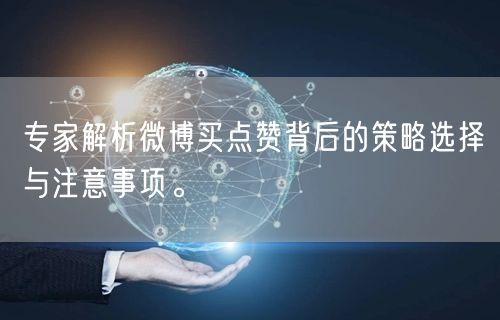 专家解析微博买点赞背后的策略选择与注意事项。