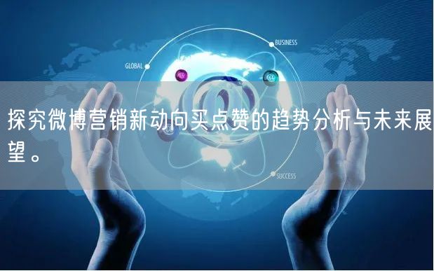 探究微博营销新动向买点赞的趋势分析与未来展望。