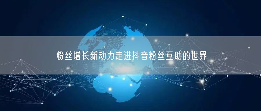 粉丝增长新动力走进抖音粉丝互助的世界
