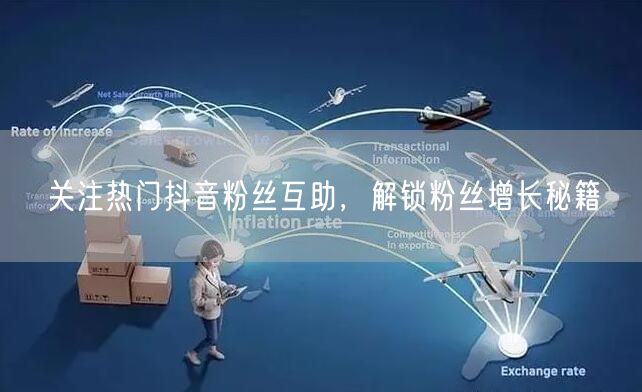 关注热门抖音粉丝互助，解锁粉丝增长秘籍
