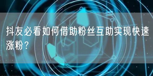 抖友必看如何借助粉丝互助实现快速涨粉？