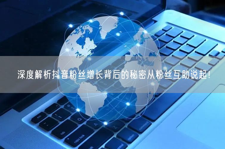 深度解析抖音粉丝增长背后的秘密从粉丝互助说起！