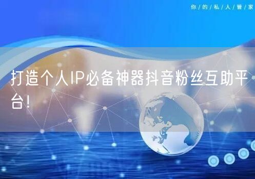 打造个人IP必备神器抖音粉丝互助平台！