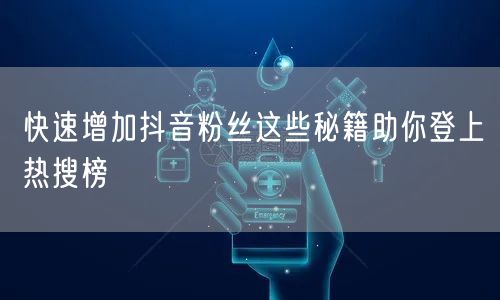 快速增加抖音粉丝这些秘籍助你登上热搜榜