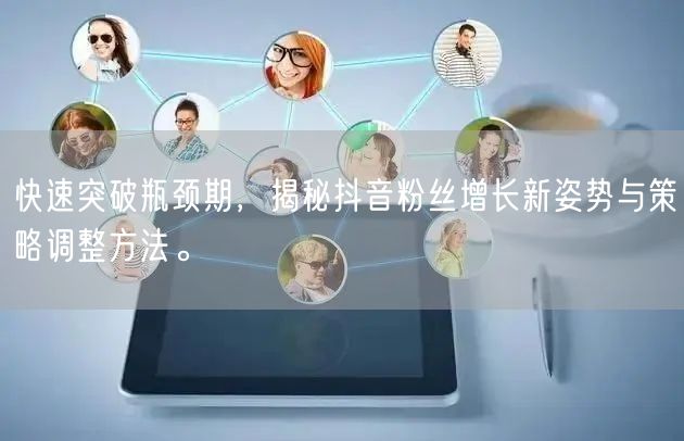 快速突破瓶颈期，揭秘抖音粉丝增长新姿势与策略调整方法。