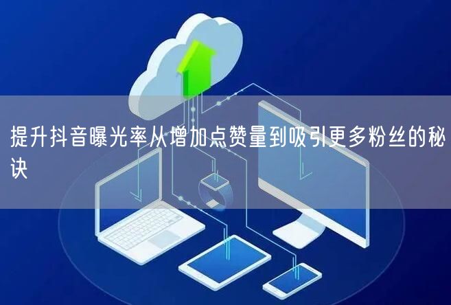 提升抖音曝光率从增加点赞量到吸引更多粉丝的秘诀
