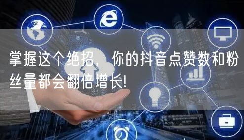 掌握这个绝招，你的抖音点赞数和粉丝量都会翻倍增长!
