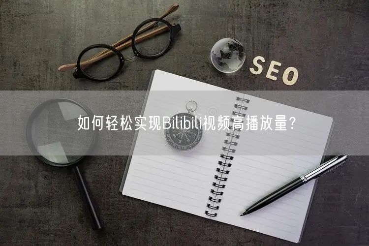如何轻松实现Bilibili视频高播放量？