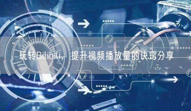 玩转Bilibili，提升视频播放量的诀窍分享