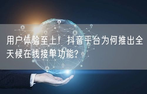 用户体验至上！抖音平台为何推出全天候在线接单功能?