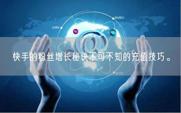 快手的粉丝增长秘诀不可不知的充值技巧。
