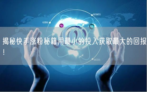 揭秘快手涨粉秘籍用最小的投入获取最大的回报！