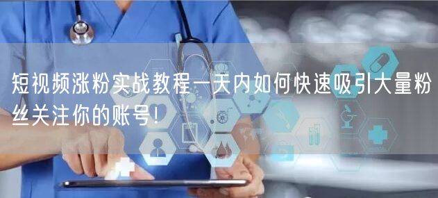 短视频涨粉实战教程一天内如何快速吸引大量粉丝关注你的账号！
